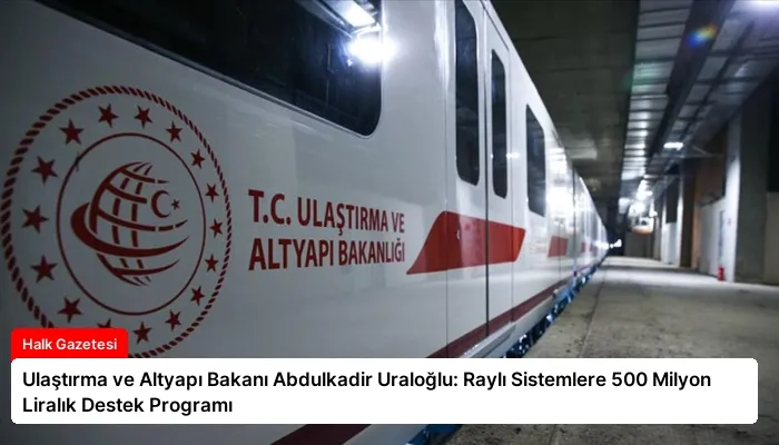 Ulaştırma ve Altyapı Bakanı Abdulkadir Uraloğlu: Raylı Sistemlere 500 Milyon Liralık Destek Programı