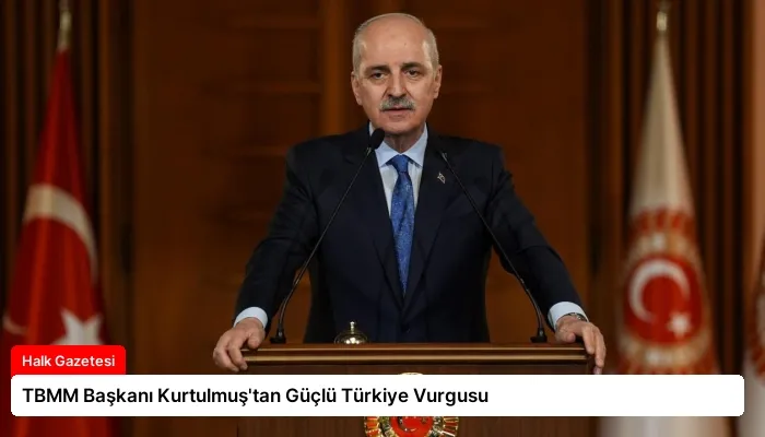 TBMM Başkanı Kurtulmuş’tan Güçlü Türkiye Vurgusu