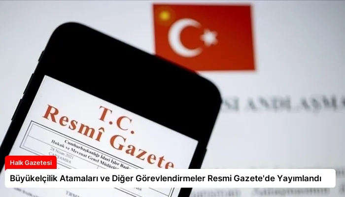 Büyükelçilik Atamaları ve Diğer Görevlendirmeler Resmi Gazete’de Yayımlandı