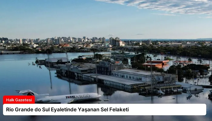 Rio Grande do Sul Eyaletinde Yaşanan Sel Felaketi