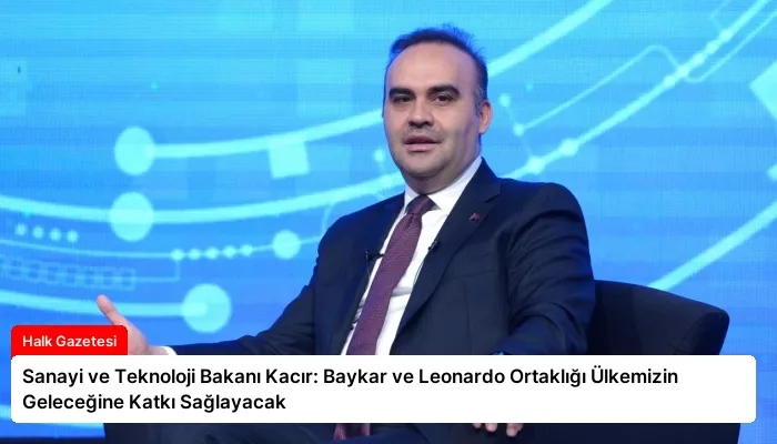 Sanayi ve Teknoloji Bakanı Kacır: Baykar ve Leonardo Ortaklığı Ülkemizin Geleceğine Katkı Sağlayacak