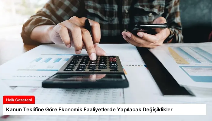 Kanun Teklifine Göre Ekonomik Faaliyetlerde Yapılacak Değişiklikler