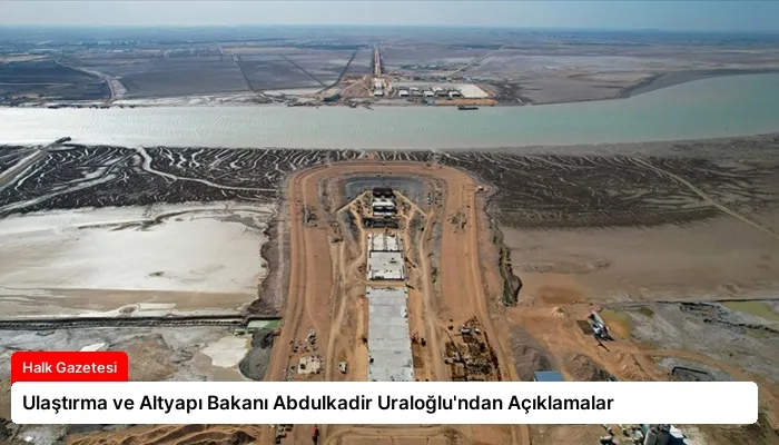 Ulaştırma ve Altyapı Bakanı Abdulkadir Uraloğlu’ndan Açıklamalar