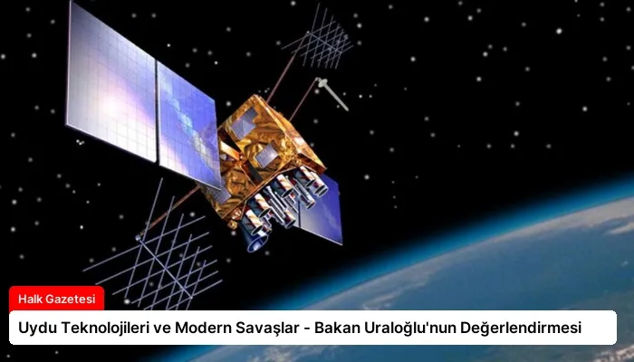 Uydu Teknolojileri ve Modern Savaşlar – Bakan Uraloğlu’nun Değerlendirmesi