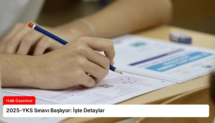 2025-YKS Sınavı Başlıyor: İşte Detaylar