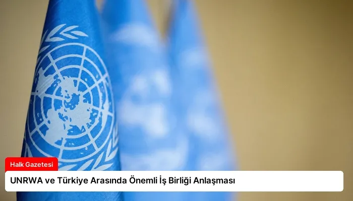 UNRWA ve Türkiye Arasında Önemli İş Birliği Anlaşması