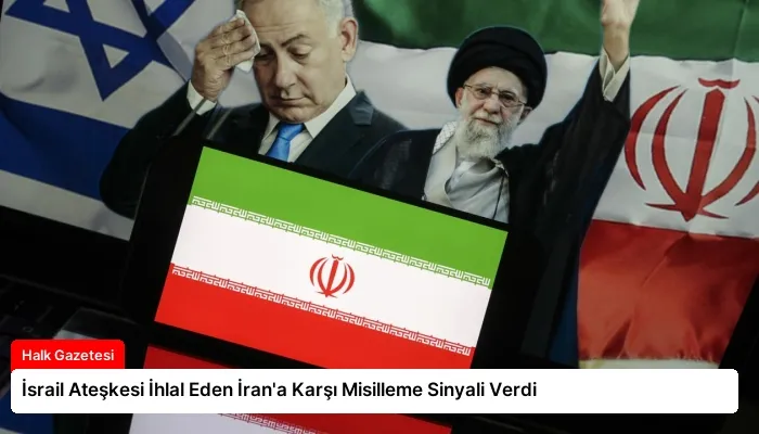 İsrail Ateşkesi İhlal Eden İran’a Karşı Misilleme Sinyali Verdi