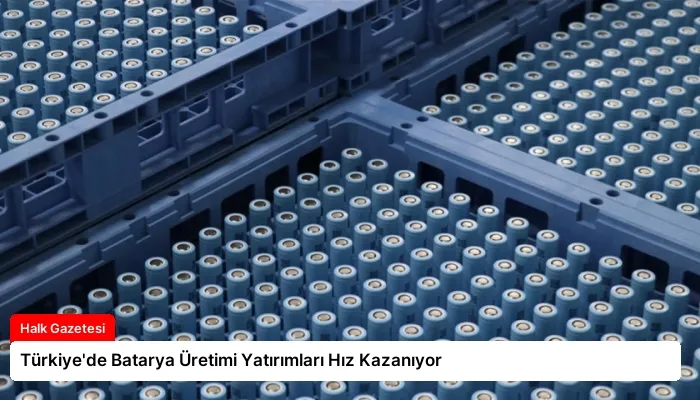 Türkiye’de Batarya Üretimi Yatırımları Hız Kazanıyor