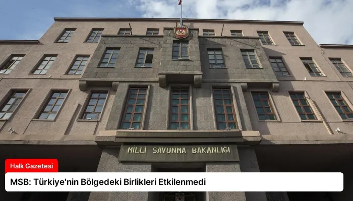MSB: Türkiye’nin Bölgedeki Birlikleri Etkilenmedi