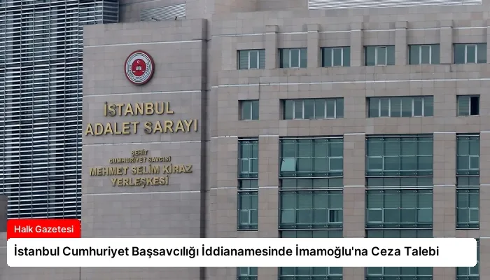 İstanbul Cumhuriyet Başsavcılığı İddianamesinde İmamoğlu’na Ceza Talebi