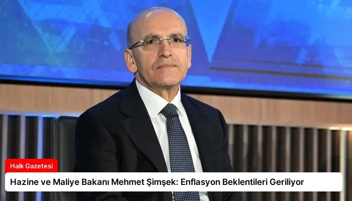 Hazine ve Maliye Bakanı Mehmet Şimşek: Enflasyon Beklentileri Geriliyor