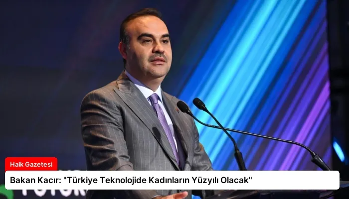 Bakan Kacır: “Türkiye Teknolojide Kadınların Yüzyılı Olacak”