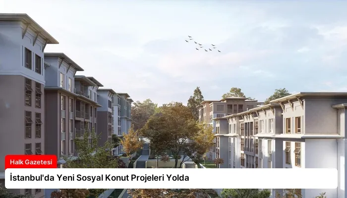 İstanbul’da Yeni Sosyal Konut Projeleri Yolda