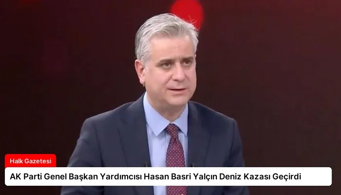 AK Parti Genel Başkan Yardımcısı Hasan Basri Yalçın Deniz Kazası Geçirdi