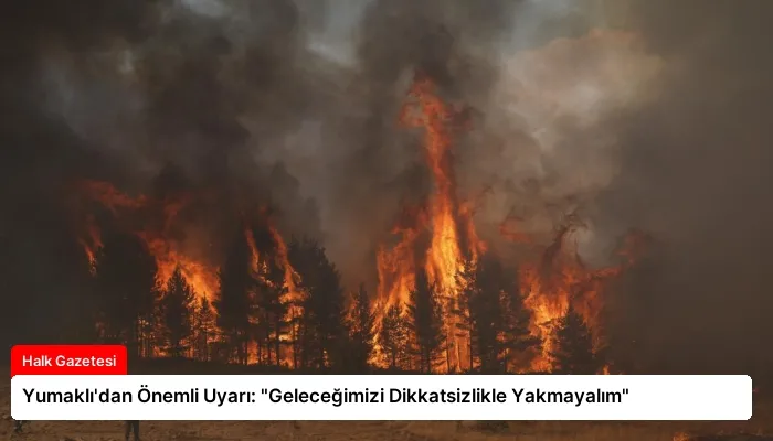Yumaklı’dan Önemli Uyarı: “Geleceğimizi Dikkatsizlikle Yakmayalım”
