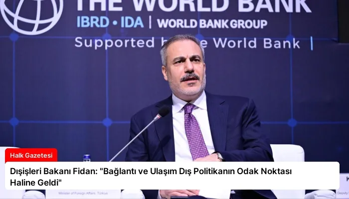 Dışişleri Bakanı Fidan: “Bağlantı ve Ulaşım Dış Politikanın Odak Noktası Haline Geldi”