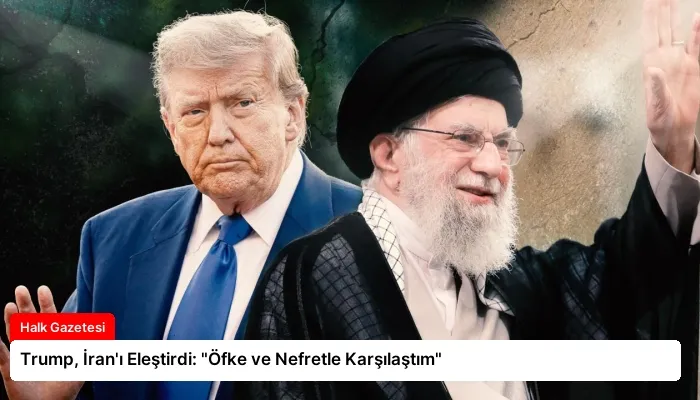 Trump, İran’ı Eleştirdi: “Öfke ve Nefretle Karşılaştım”