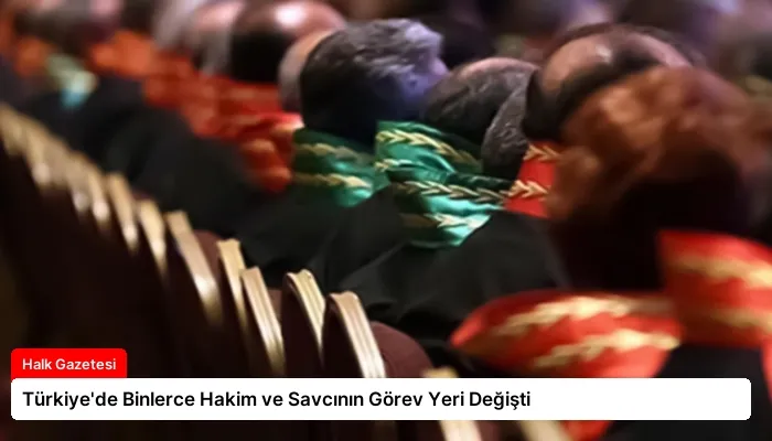 Türkiye’de Binlerce Hakim ve Savcının Görev Yeri Değişti