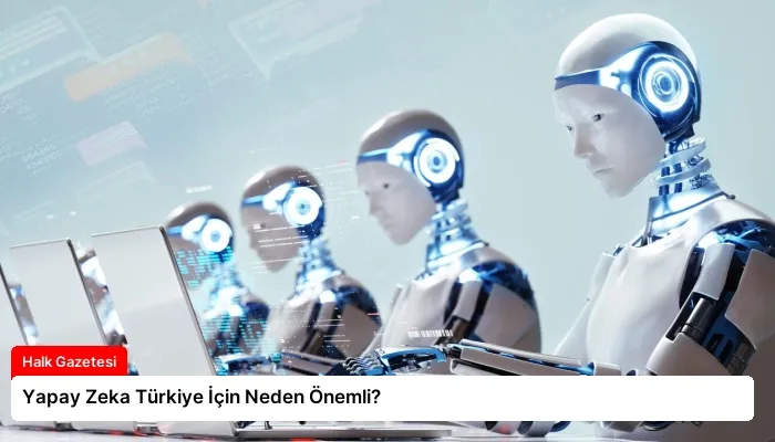 Yapay Zeka Türkiye İçin Neden Önemli?