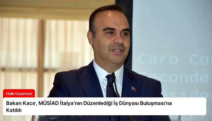 Bakan Kacır, MÜSİAD İtalya’nın Düzenlediği İş Dünyası Buluşması’na Katıldı