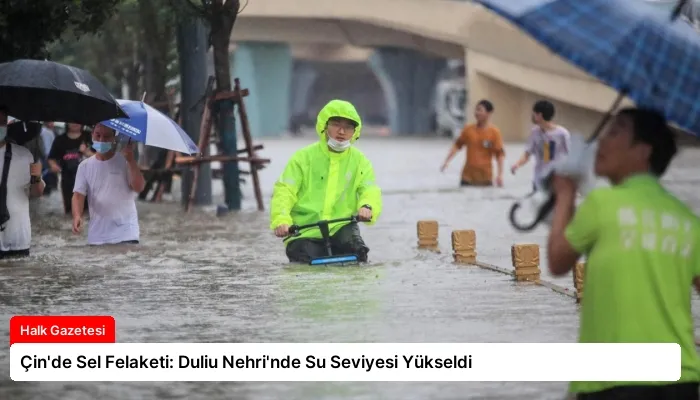 Çin’de Sel Felaketi: Duliu Nehri’nde Su Seviyesi Yükseldi