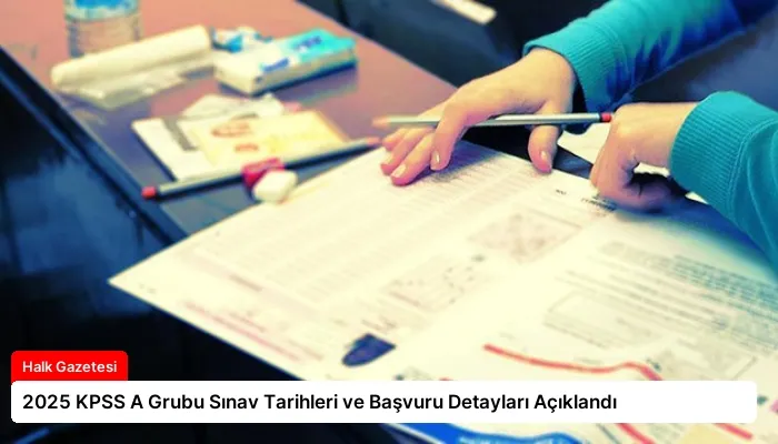 2025 KPSS A Grubu Sınav Tarihleri ve Başvuru Detayları Açıklandı