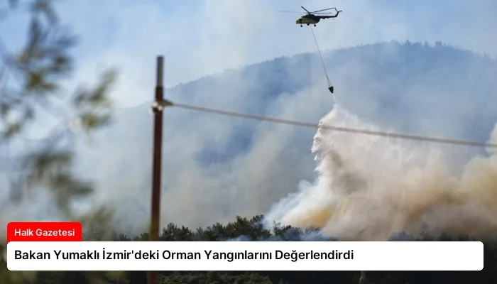 Bakan Yumaklı İzmir’deki Orman Yangınlarını Değerlendirdi
