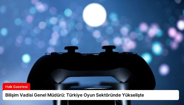 Bilişim Vadisi Genel Müdürü: Türkiye Oyun Sektöründe Yükselişte