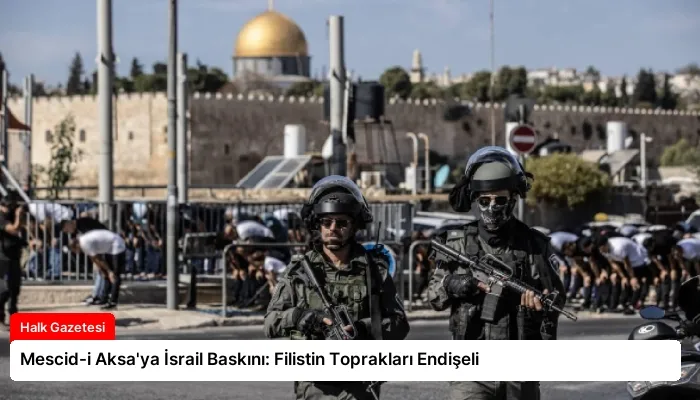 Mescid-i Aksa’ya İsrail Baskını: Filistin Toprakları Endişeli