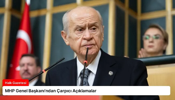 MHP Genel Başkanı’ndan Çarpıcı Açıklamalar
