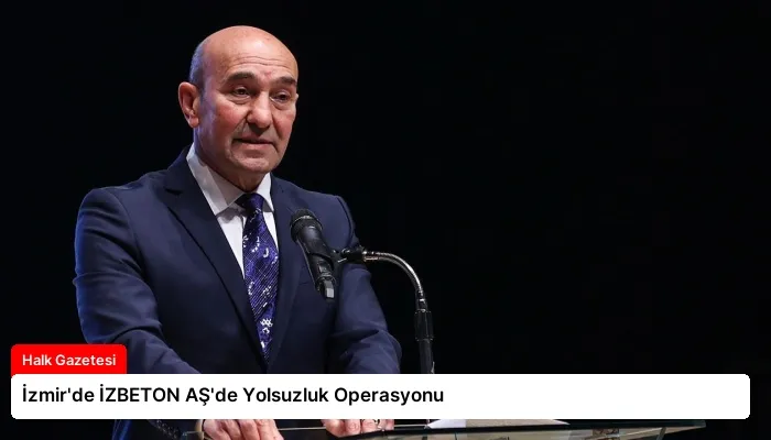 İzmir’de İZBETON AŞ’de Yolsuzluk Operasyonu