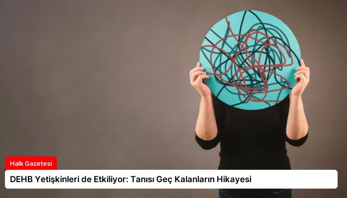 DEHB Yetişkinleri de Etkiliyor: Tanısı Geç Kalanların Hikayesi