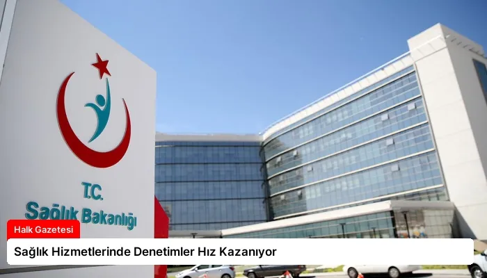 Sağlık Hizmetlerinde Denetimler Hız Kazanıyor