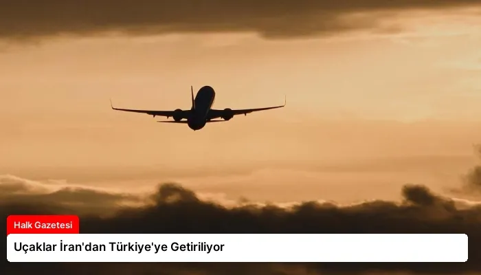 Uçaklar İran’dan Türkiye’ye Getiriliyor