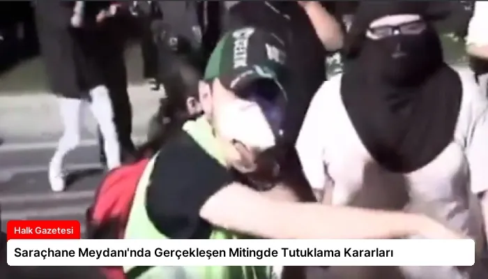 Saraçhane Meydanı’nda Gerçekleşen Mitingde Tutuklama Kararları