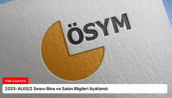 2025-ALES/2 Sınavı Bina ve Salon Bilgileri Açıklandı