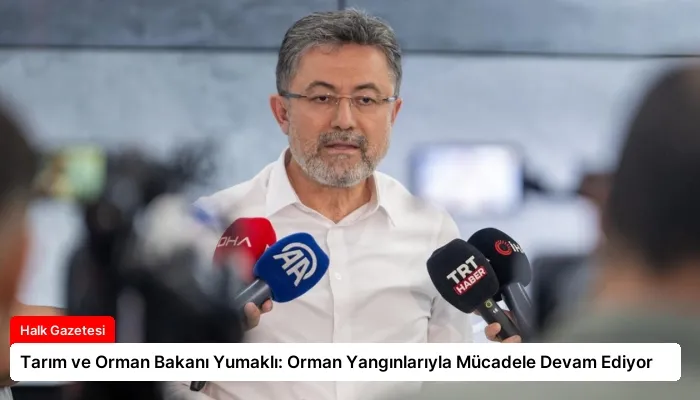 Tarım ve Orman Bakanı Yumaklı: Orman Yangınlarıyla Mücadele Devam Ediyor