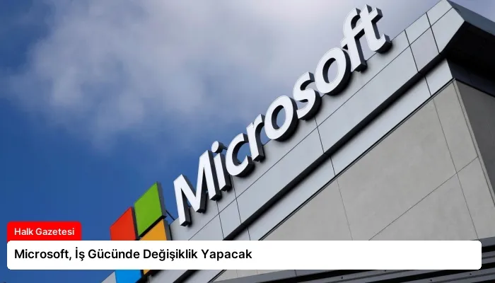 Microsoft, İş Gücünde Değişiklik Yapacak