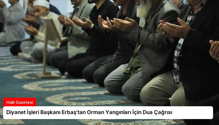 Diyanet İşleri Başkanı Erbaş’tan Orman Yangınları İçin Dua Çağrısı