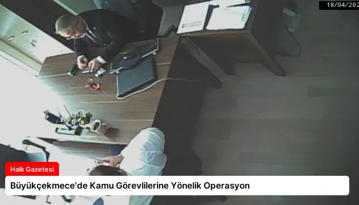 Büyükçekmece’de Kamu Görevlilerine Yönelik Operasyon