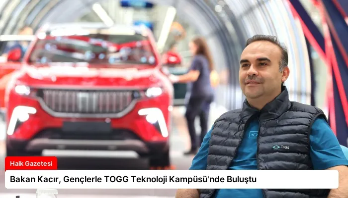 Bakan Kacır, Gençlerle TOGG Teknoloji Kampüsü’nde Buluştu
