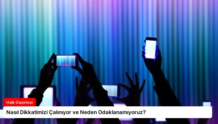Nasıl Dikkatimizi Çalınıyor ve Neden Odaklanamıyoruz?