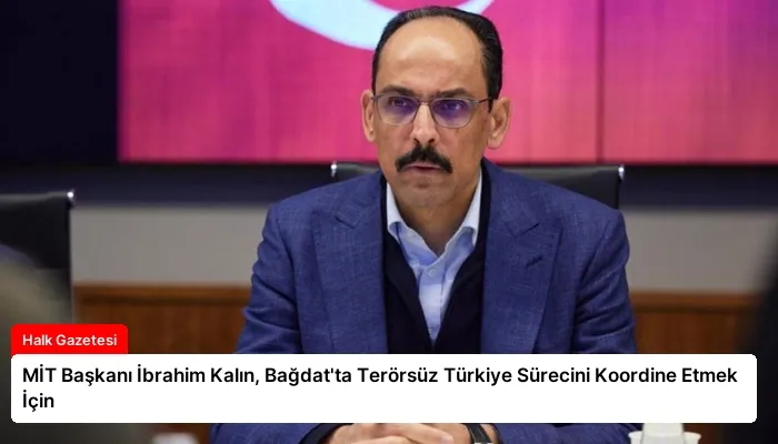 MİT Başkanı İbrahim Kalın, Bağdat’ta Terörsüz Türkiye Sürecini Koordine Etmek İçin