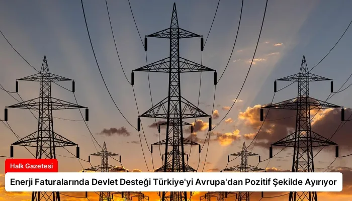 Enerji Faturalarında Devlet Desteği Türkiye’yi Avrupa’dan Pozitif Şekilde Ayırıyor