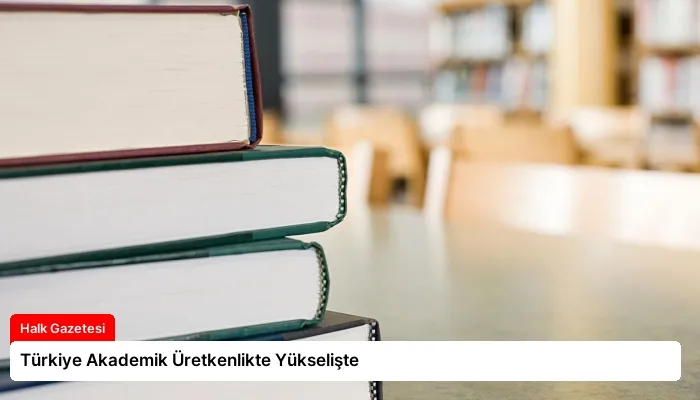 Türkiye Akademik Üretkenlikte Yükselişte