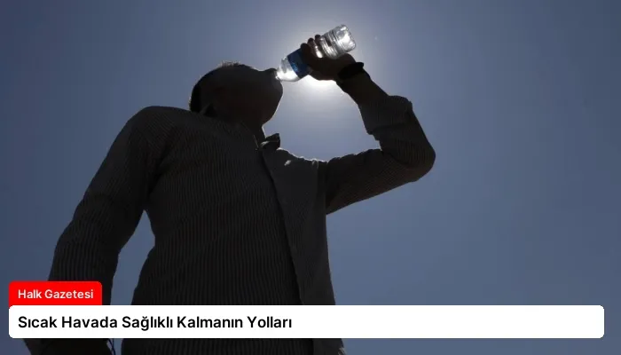 Sıcak Havada Sağlıklı Kalmanın Yolları