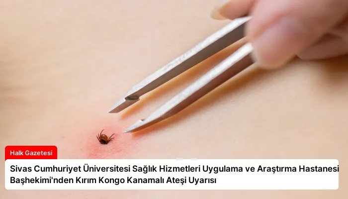 Sivas Cumhuriyet Üniversitesi Sağlık Hizmetleri Uygulama ve Araştırma Hastanesi Başhekimi’nden Kırım Kongo Kanamalı Ateşi Uyarısı