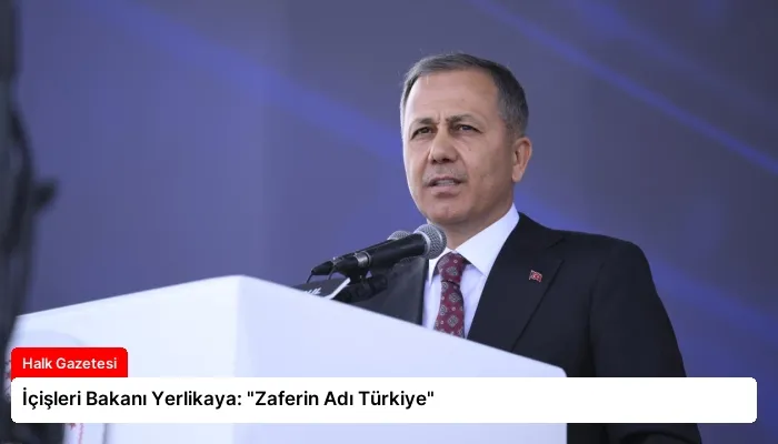 İçişleri Bakanı Yerlikaya: “Zaferin Adı Türkiye”