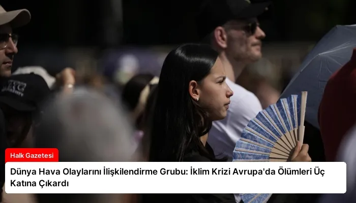 Dünya Hava Olaylarını İlişkilendirme Grubu: İklim Krizi Avrupa’da Ölümleri Üç Katına Çıkardı