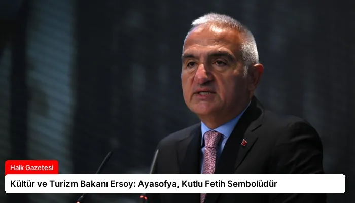 Kültür ve Turizm Bakanı Ersoy: Ayasofya, Kutlu Fetih Sembolüdür